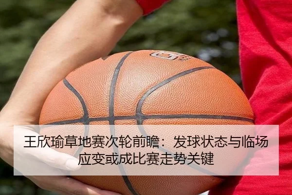 王欣瑜草地赛次轮前瞻：发球状态与临场应变或成比赛走势关键 - CCTV